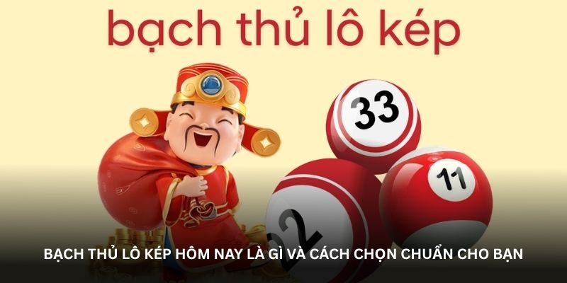 Bạch thủ l&ocirc; k&eacute;p h&ocirc;m nay l&agrave; g&igrave; v&agrave; c&aacute;ch chọn chuẩn cho bạn