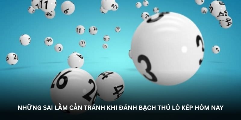 Những sai lầm cần tr&aacute;nh khi đ&aacute;nh bạch thủ l&ocirc; k&eacute;p h&ocirc;m nay