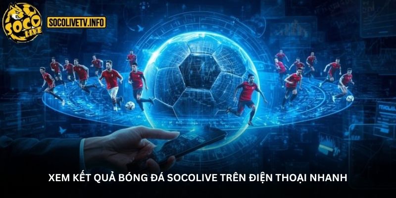 Xem kết quả bóng đá Socolive - Nhanh gọn và chính xác